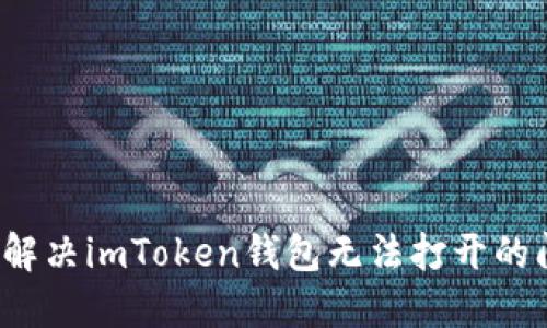 如何解决imToken钱包无法打开的问题？