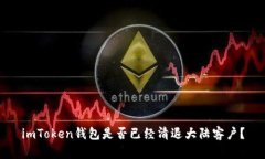 imToken钱包是否已经清退大