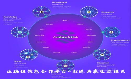 区块链钱包合作平台-打造共赢生态模式