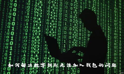 如何解决数字钥匙无法加入钱包的问题