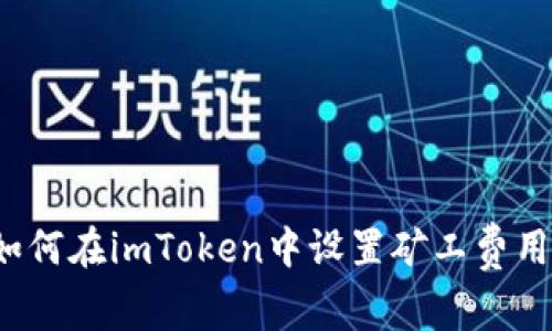 如何在imToken中设置矿工费用？