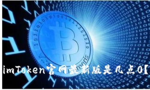 imToken官网最新版是几点0？