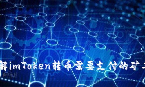 了解imToken转币需要支付的矿工费