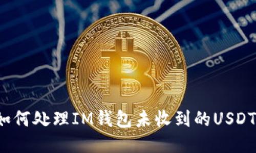 如何处理IM钱包未收到的USDT？