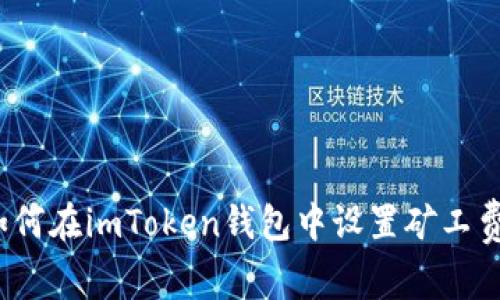 如何在imToken钱包中设置矿工费？