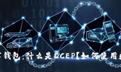 DCEP数字钱包：什么是DCEP？如何使用数字钱包？