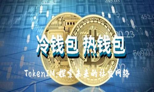 TokenIM：探索未来的社交网络