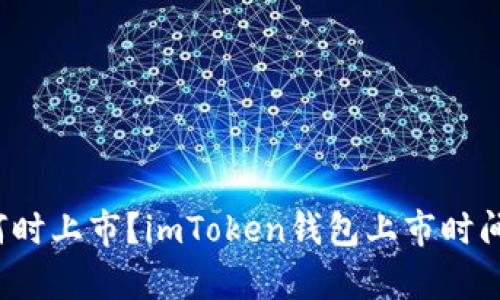 imToken钱包何时上市？imToken钱包上市时间、上市计划分析