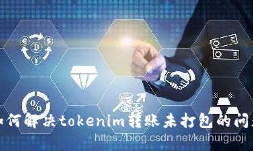 如何解决tokenim转账未打包的问题