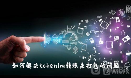 如何解决tokenim转账未打包的问题