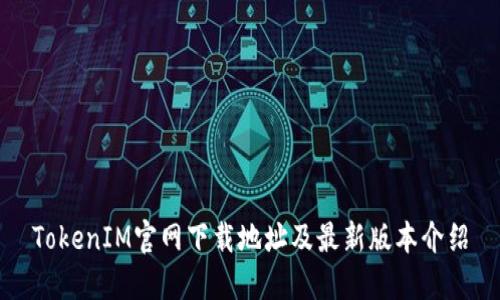 TokenIM官网下载地址及最新版本介绍