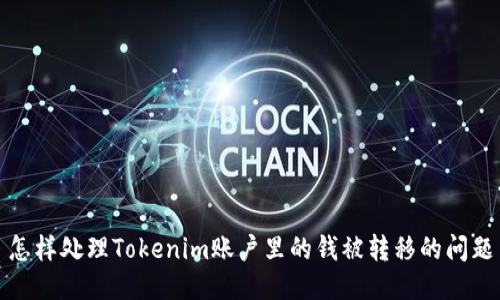 怎样处理Tokenim账户里的钱被转移的问题