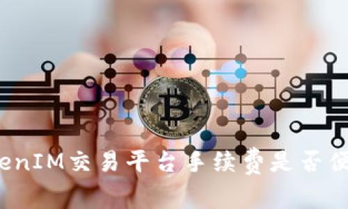 TokenIM交易平台手续费是否便宜？