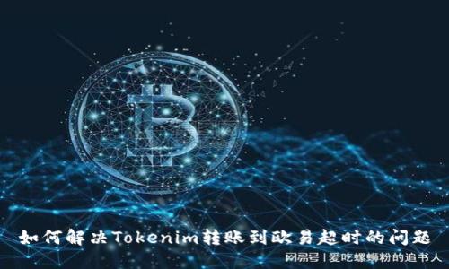 如何解决Tokenim转账到欧易超时的问题