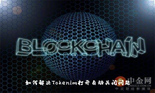 如何解决Tokenim打开自动关闭问题