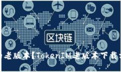 可否下载TokenIM的老版本？TokenIM老版本下载方法介