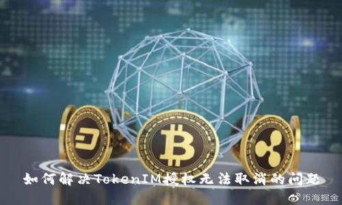 如何解决TokenIM授权无法取消的问题