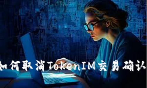 如何取消TokenIM交易确认？