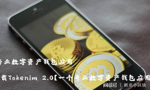 装 | 专业数字资产钱包应用

如何下载Tokenim 2.0？一个专业数字资产钱包应用的介绍