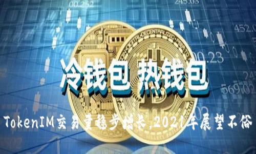 TokenIM交易量稳步增长，2021年展望不俗