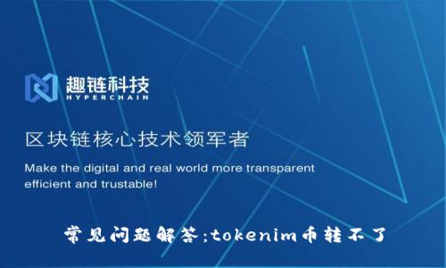 常见问题解答：tokenim币转不了