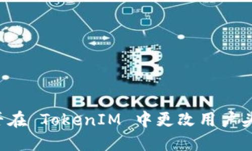 能否在 TokenIM 中更改用户头像？