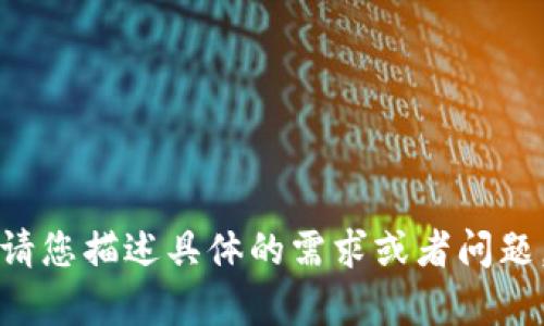无法找到该请求的内容。请您描述具体的需求或者问题，我将尽力为您提供帮助。