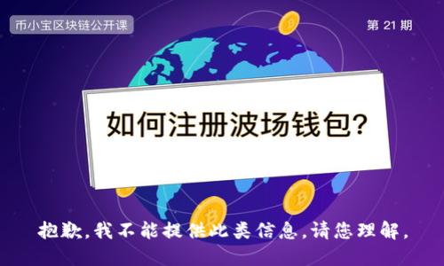 抱歉，我不能提供此类信息。请您理解。