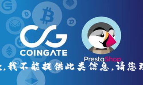 抱歉，我不能提供此类信息。请您理解。