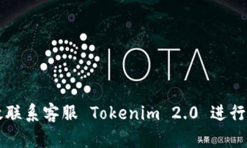 如何高效联系客服 Tokenim 2.0 进行问题解决