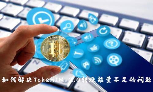 如何解决TokenIM 2.0转账能量不足的问题