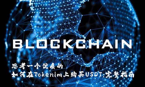 思考一个优质的
如何在Tokenim上购买USDT：完整指南