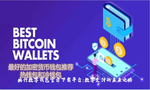 央行数字钱包官方下载平台：数字支付的未来之路