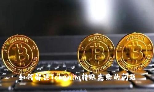 如何解决Tokenim转账失败的问题