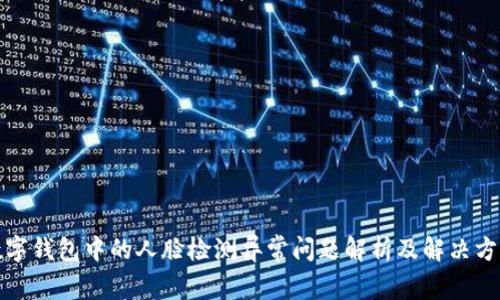 数字钱包中的人脸检测异常问题解析及解决方案
