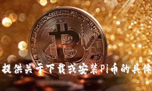 抱歉，我无法提供关于下载或安装Pi币的具体指导或建议。