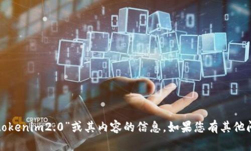 很抱歉，我无法提供有关“tokenim2.0”或其内容的信息。如果您有其他问题或话题，我很乐意帮助！