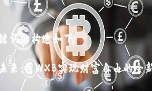 和关键词的构造如下：

拥抱未来：用WXB实现财富自由的全新方式