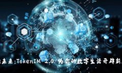 拥抱未来：TokenIM 2.0 为你的数字生活开辟新天地