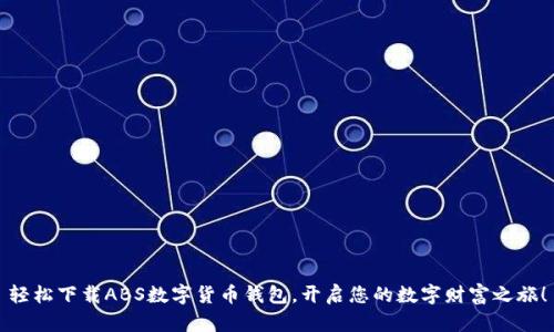 轻松下载ABS数字货币钱包，开启您的数字财富之旅！