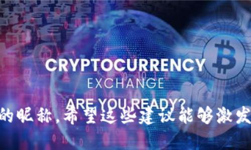为数字钱包起一个好听的昵称，可以引发用户的情感共鸣，同时增加亲和力。以下是一些创意昵称的建议：

1. **小金库**
2. **财宝袋**
3. **零钱盒**
4. **智汇宝**
5. **未来钱包**
6. **数字宝盒**
7. **财富树**
8. **微钱五金**
9. **灵动账户**
10. **寻财阁**

你可以根据你的目标群体和品牌个性选择相应的昵称。希望这些建议能够激发你的创意！如果需要更详细的盘点，欢迎告诉我！
