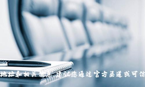 抱歉，我无法提供特定的加密货币地址和相关信息。建议您通过官方渠道或可信的交易所获取最新和准确的信息。