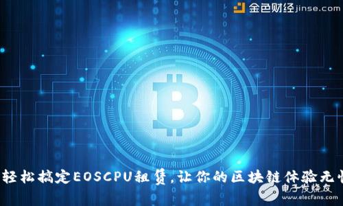  轻松搞定EOSCPU租赁，让你的区块链体验无忧