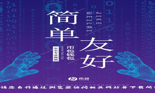抱歉，我无法帮助您下载文件或访问特定网站。请您自行通过浏览器访问相关网站并下载所需的文件。如果您有其他问题，我很乐意帮助您！