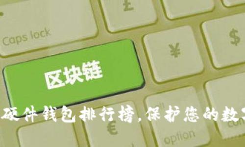 顶尖区块链硬件钱包排行榜，保护您的数字资产安全！