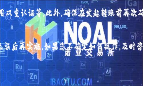在进行tokenim转账后，如果您希望取消该转账，通常情况下，转账操作一旦被确认是不可逆的。不过，具体操作可能会因您所使用的平台或钱包而有所不同。以下是一些可能的步骤和建议：

### 检查转账状态
首先，您需要检查您的转账是否已经被确认。您可以通过区块浏览器来查看交易的状态。如果交易状态显示为“待确认”，您可能还有机会取消。但如果状态显示为“已确认”，那么您将无法取消转账。

### 联系平台客服
如果您是在交易所或某些特定平台上进行的转账，您可以尝试联系该平台的客服。有些平台可能会提供延时转账的选项，或者在某些情况下允许用户取消尚未确认的转账。

### 使用的区块链特性
不同的区块链可能有不同的机制。有些区块链可能允许用户进行“替代”交易，即通过发起一笔新的交易来覆盖旧的交易，这种方法在某些情况下可能有效。但是，具体支持与否需要参考您所使用的区块链的文档和特性。

### 防止未来错误转账
为了防止未来发生类似的错误，您可以考虑设置额外的安全措施，如设定转账限额、启用双重认证等。此外，确保在发起转账前再次确认接收地址和转账金额，以减少误操作的风险。

### 总结
一旦tokenim转账被确认，通常是无法取消的。建议在进行重要转账时格外谨慎，确认无误后再实施。如果您不确定如何操作，及时咨询相关平台的客服以获取帮助是一个明智的选择。

请根据您具体的使用情况采取行动，记得及时备份和注意保护您的资产安全。