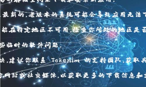 我无法直接提供关于特定应用程序下载的实时信息，但如果你在下载 Tokenim 2.0 的过程中遇到问题，可以尝试以下几种解决方案：

1. **检查网络连接**：确保你的设备连接到稳定的网络，如果可能的话，尝试使用 Wi-Fi 连接。

2. **查看存储空间**：确认你的设备上有足够的存储空间来下载和安装新应用。

3. **更新操作系统**：确保你的 iOS 系统是最新的，老版本的系统可能会导致应用无法下载或者不兼容。

4. **App Store 的地区限制**：有些应用可能在特定地区不可用。检查你所处的地区是否支持该应用。

5. **重启设备**：有时重启设备能够解决一些临时的软件问题。

6. **联系开发者**：如果以上方法都无法解决，建议你联系 Tokenim 的支持团队，获取具体的帮助和指导。

如果你依然遇到问题，请尝试查找应用的官方网站或社交媒体，以获取更多的下载信息和支持。